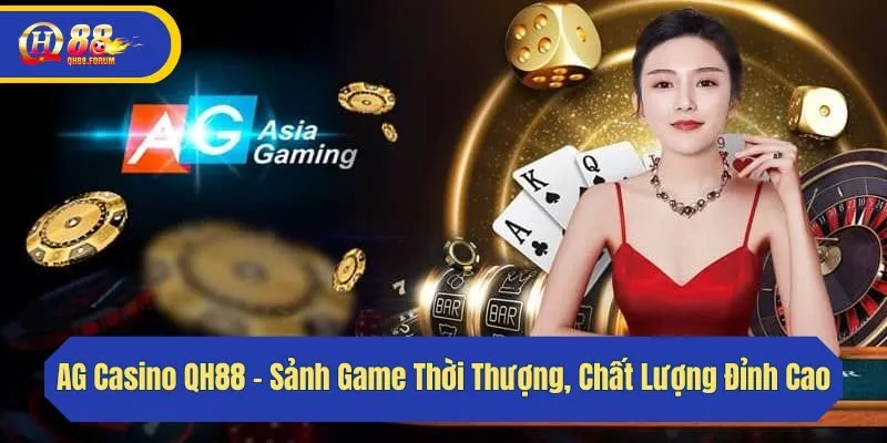 AG Casino QH88 - Sảnh Game Thời Thượng, Chất Lượng Đỉnh Cao