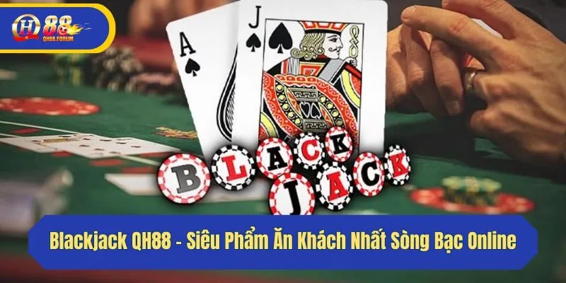 Blackjack QH88 - Siêu Phẩm Ăn Khách Nhất Sòng Bạc Online